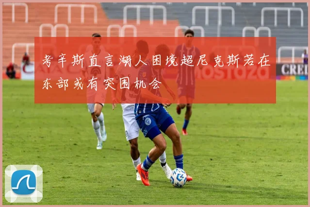 考辛斯直言湖人困境超尼克斯若在东部或有突围机会