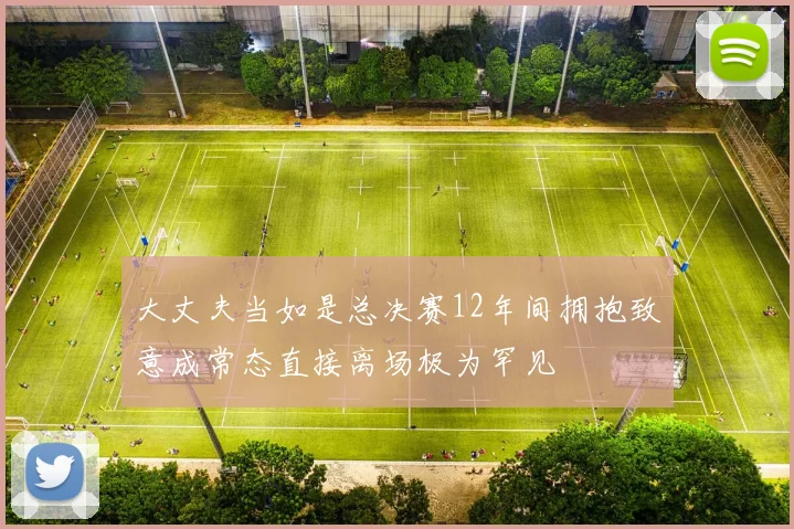 大丈夫当如是总决赛12年间拥抱致意成常态直接离场极为罕见