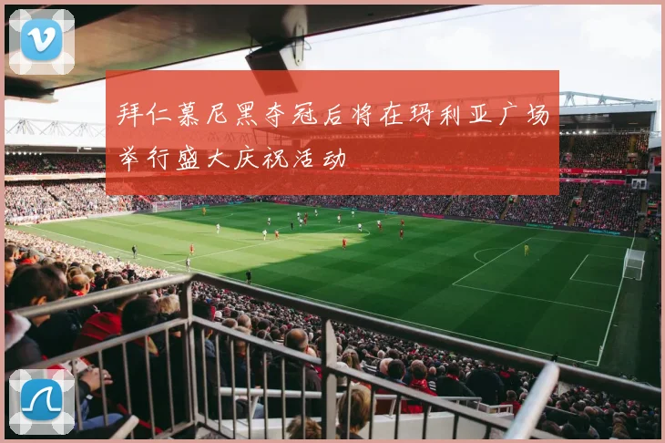 拜仁慕尼黑夺冠后将在玛利亚广场举行盛大庆祝活动