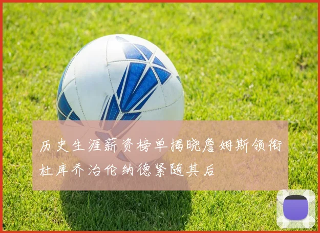 历史生涯薪资榜单揭晓詹姆斯领衔杜库乔治伦纳德紧随其后