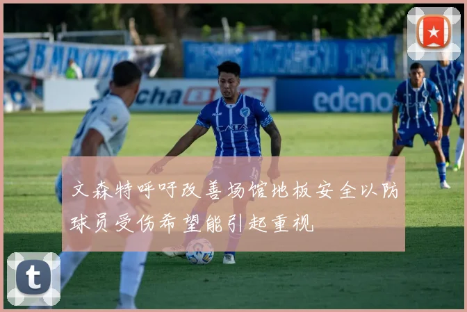 文森特呼吁改善场馆地板安全以防球员受伤希望能引起重视