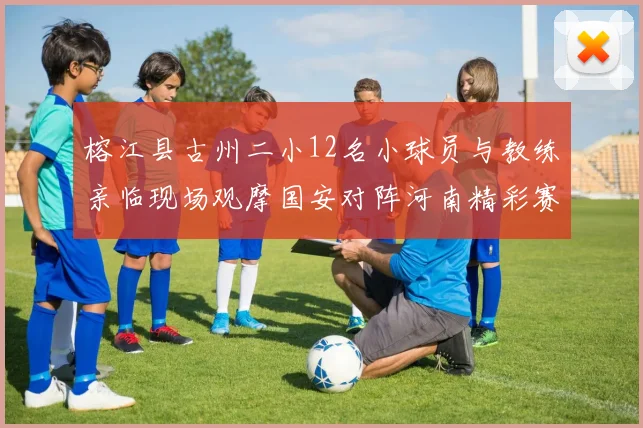 榕江县古州二小12名小球员与教练亲临现场观摩国安对阵河南精彩赛事