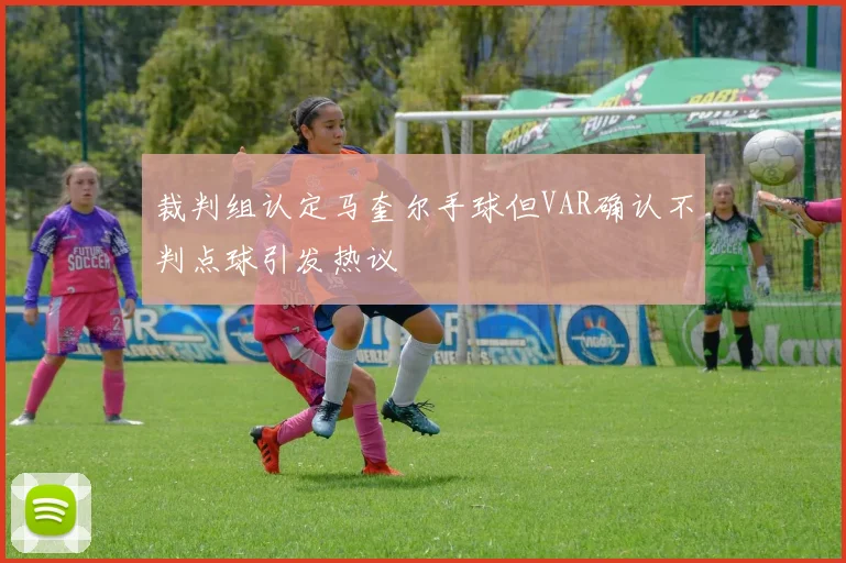 裁判组认定马奎尔手球但VAR确认不判点球引发热议