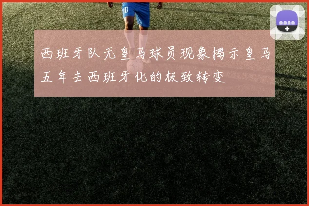 西班牙队无皇马球员现象揭示皇马五年去西班牙化的极致转变