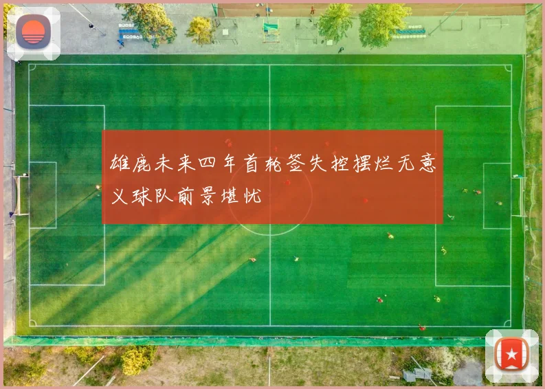 雄鹿未来四年首轮签失控摆烂无意义球队前景堪忧